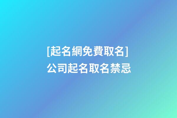 [起名網免費取名]公司起名取名禁忌-第1張-公司起名-玄機派